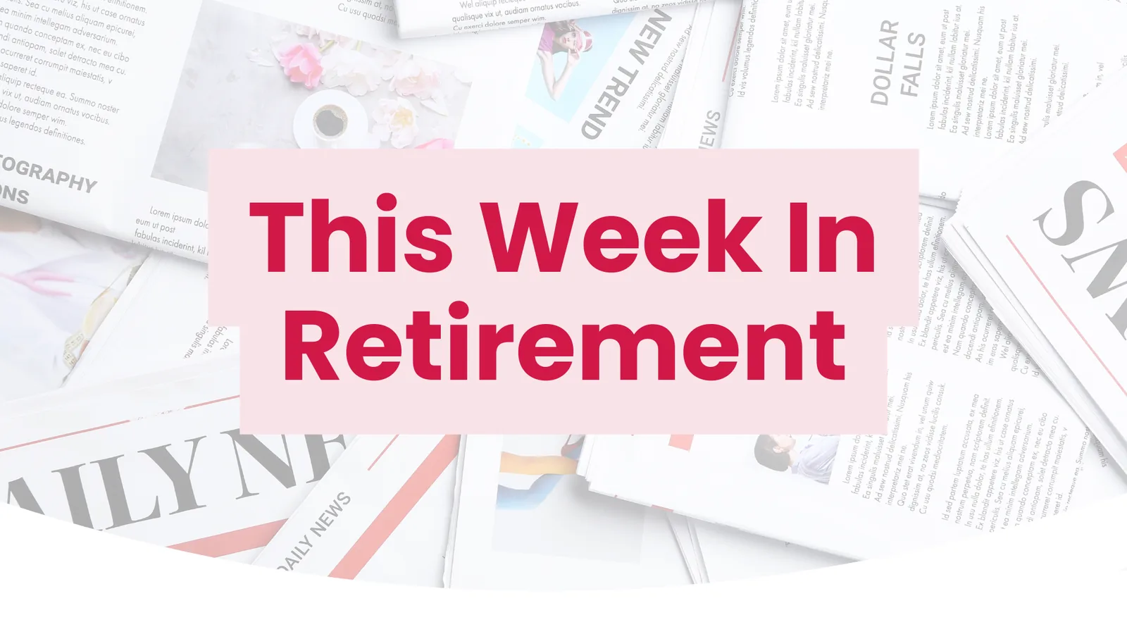 This Week In Retirement title card over a background of scattered newspapers.