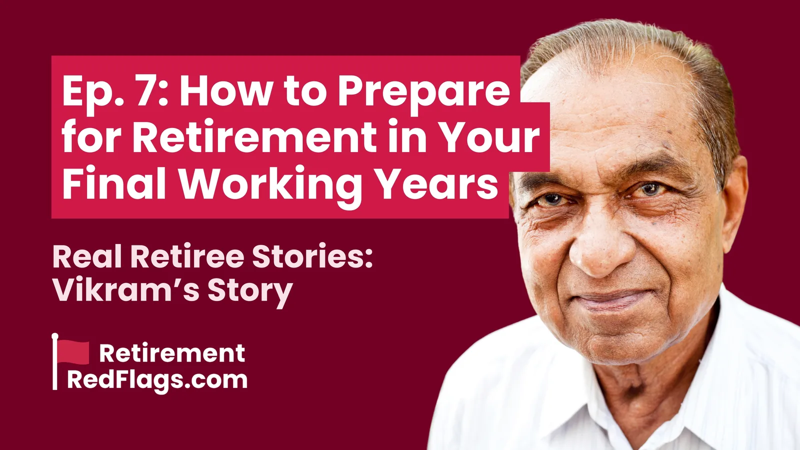 Episode 7 artwork: How to Prepare for Retirement in Your Final Working Years, Real Retiree Stories: Vikram's Story, with a portrait of a smiling older man.