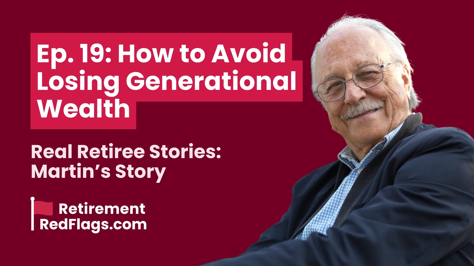 Episode 19 artwork: How to Avoid Losing Generational Wealth, Real Retiree Stories: Martin's Story, with a portrait of a smiling older man with glasses.