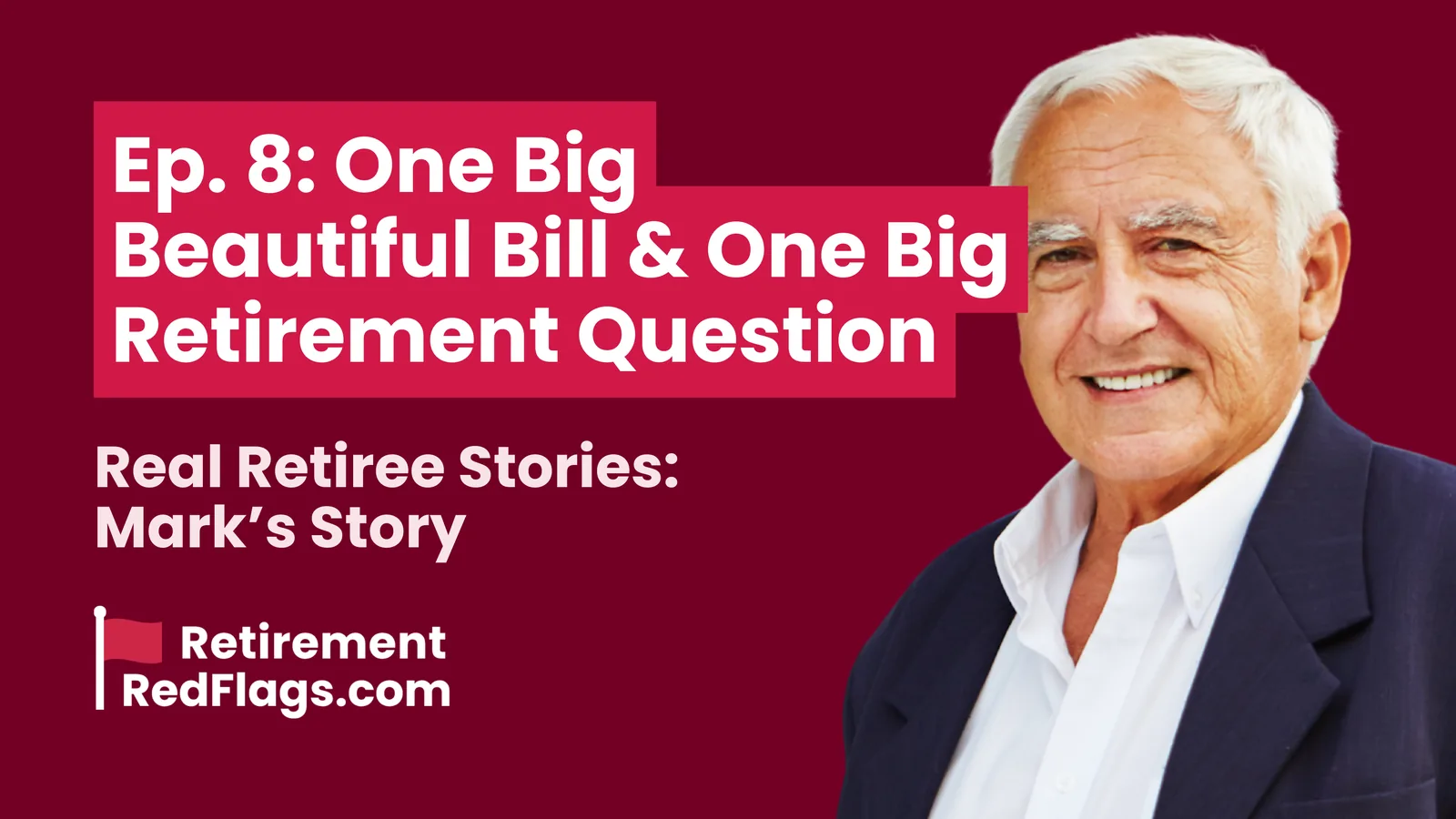 Episode 8 artwork: One Big Beautiful Bill & One Big Retirement Question, Real Retiree Stories: Mark's Story, with a portrait of a smiling older man in a suit jacket.