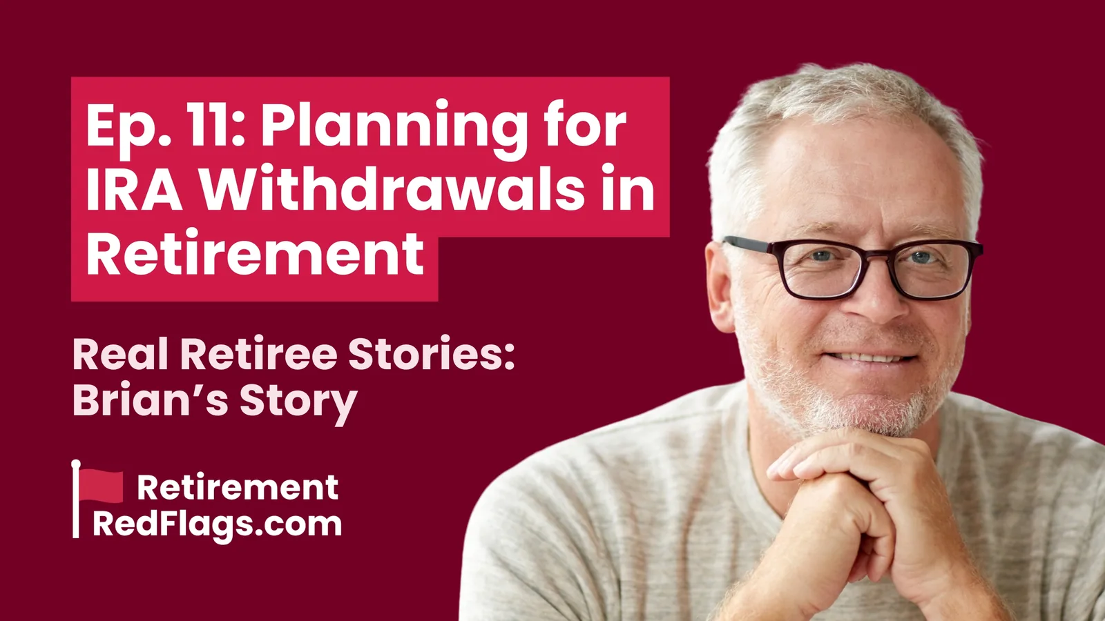 Episode 11 artwork: Planning for IRA Withdrawals in Retirement, Real Retiree Stories: Brian's Story, with a portrait of a smiling man with glasses resting his chin on his hands.
