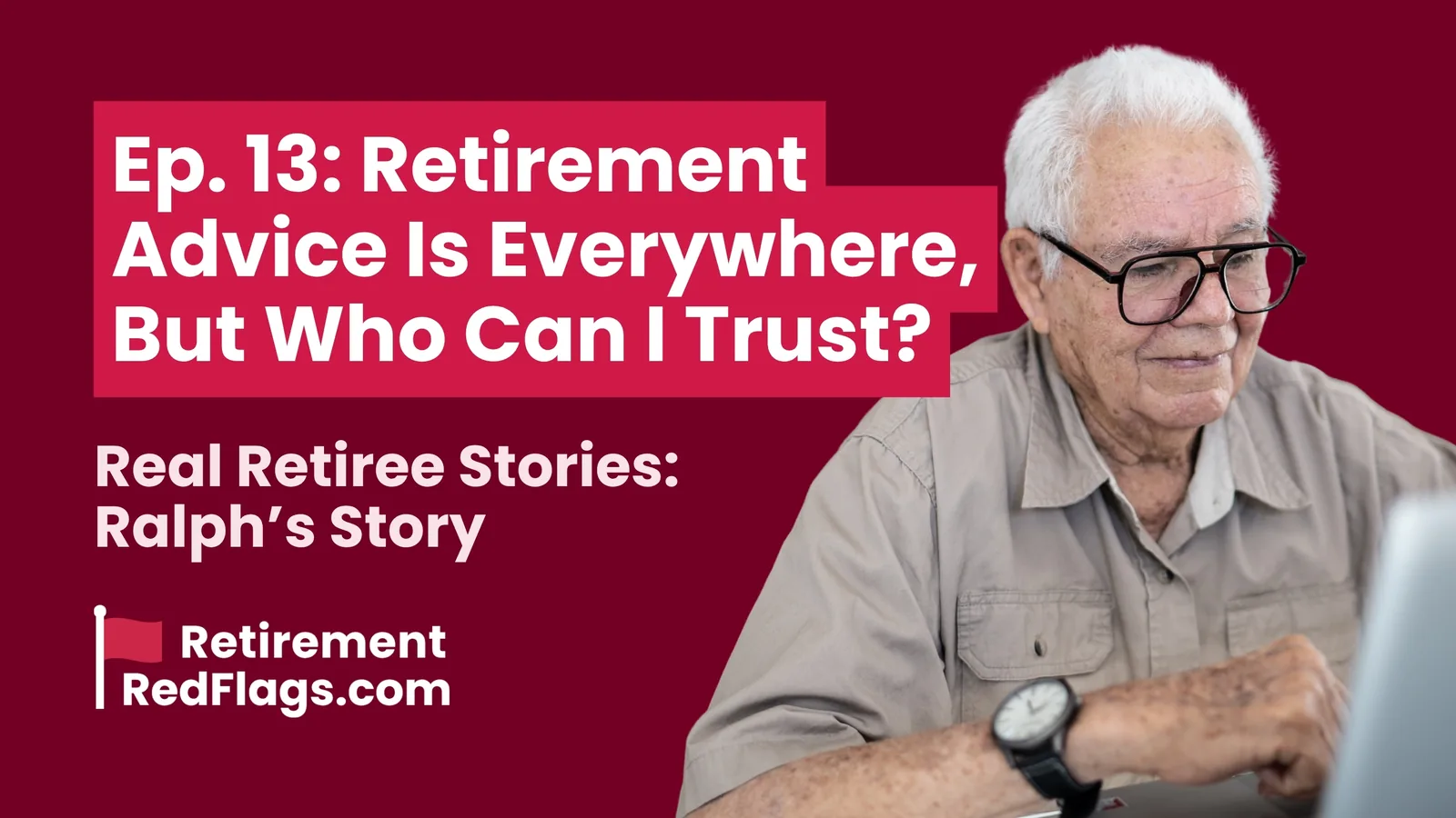 Episode 13 artwork: Retirement Advice Is Everywhere, But Who Can I Trust?, Real Retiree Stories: Ralph's Story, with a portrait of an older man with glasses sitting at a laptop.