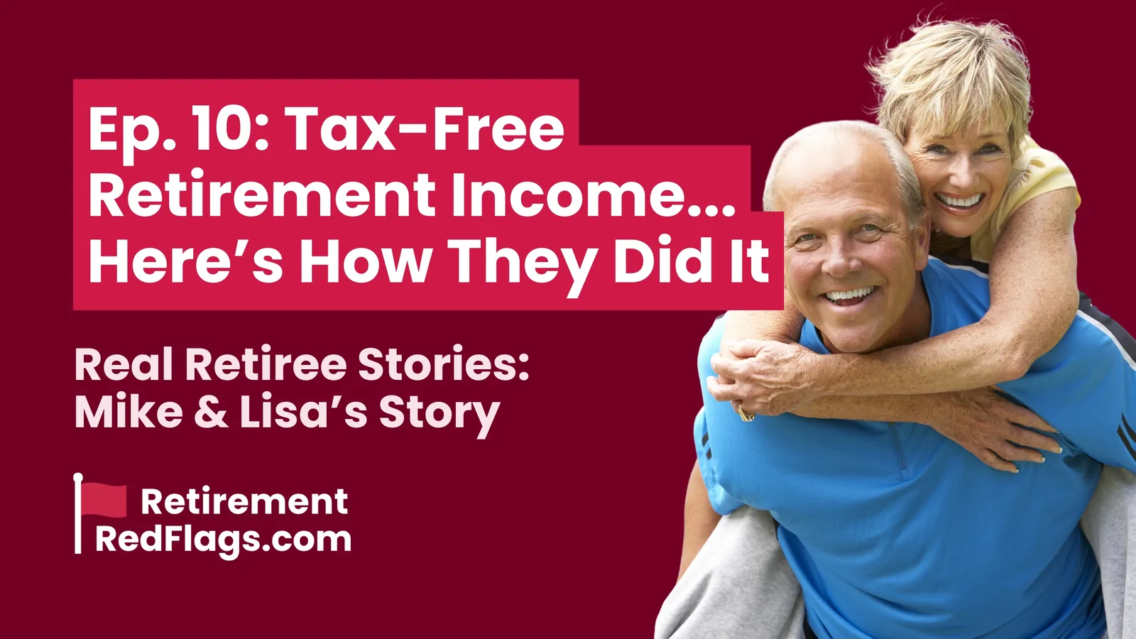Episode 10 artwork: Tax-Free Retirement Income... Here’s How They Did It, Real Retiree Stories: Mike & Lisa's Story, with a portrait of a smiling couple, the woman riding piggyback on the man.